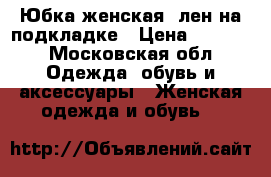 Юбка женская  лен,на подкладке › Цена ­ 1 500 - Московская обл. Одежда, обувь и аксессуары » Женская одежда и обувь   